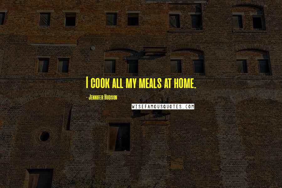 Jennifer Hudson Quotes: I cook all my meals at home.