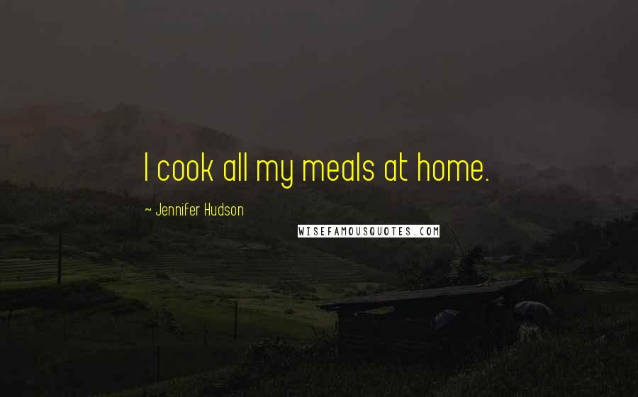 Jennifer Hudson Quotes: I cook all my meals at home.