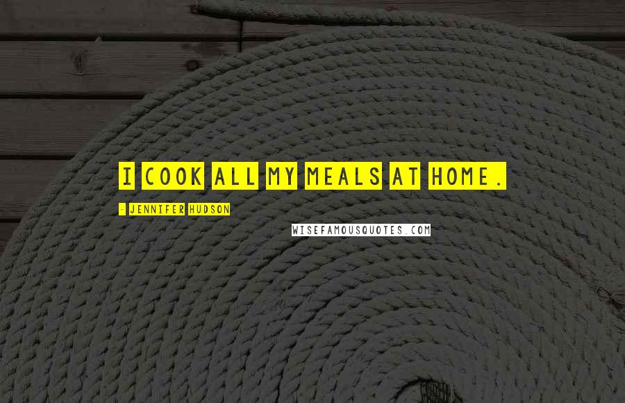 Jennifer Hudson Quotes: I cook all my meals at home.
