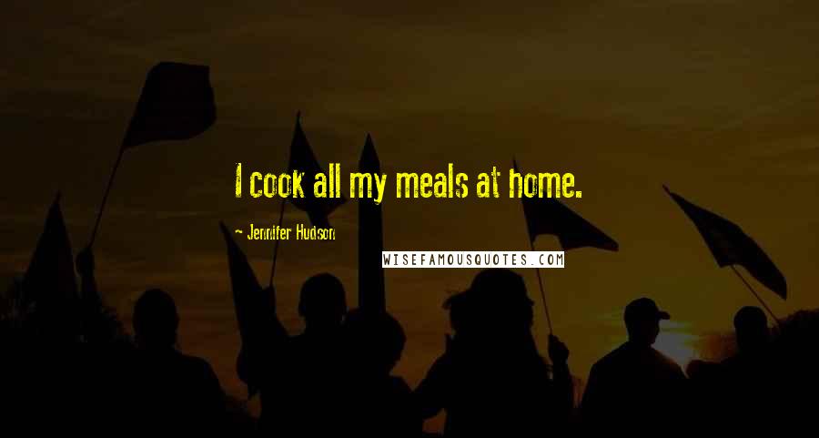 Jennifer Hudson Quotes: I cook all my meals at home.