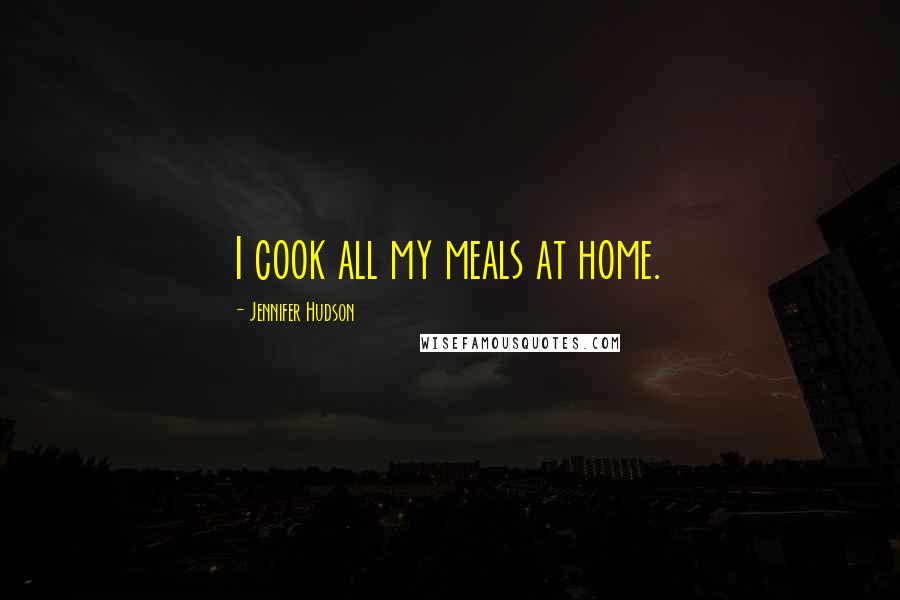 Jennifer Hudson Quotes: I cook all my meals at home.