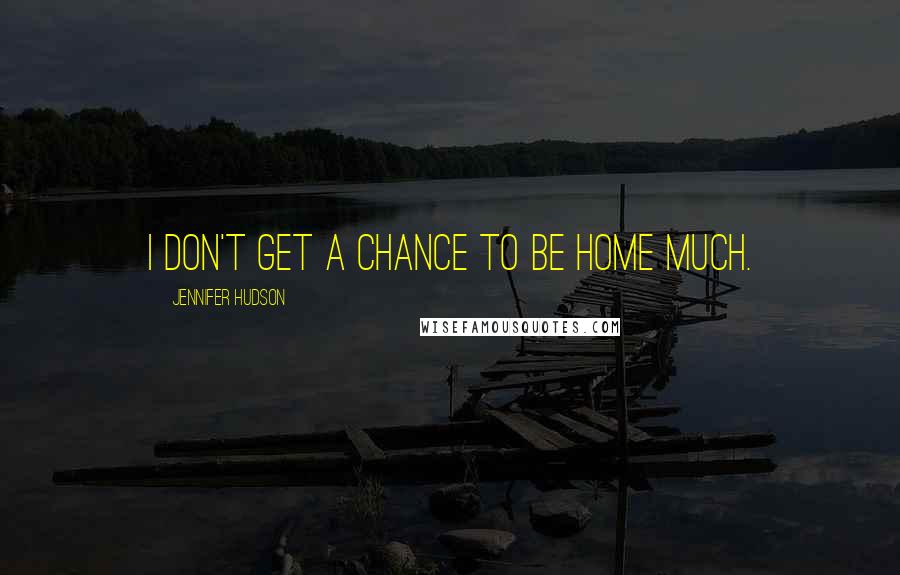 Jennifer Hudson Quotes: I don't get a chance to be home much.