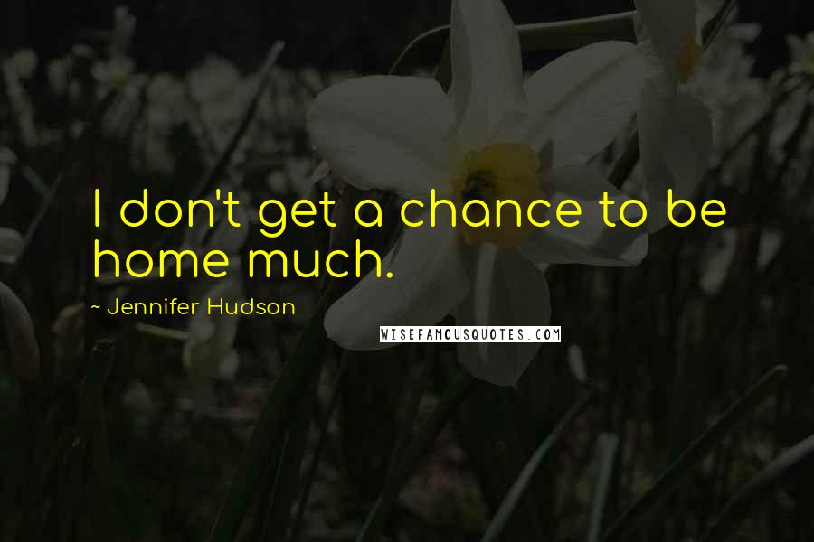 Jennifer Hudson Quotes: I don't get a chance to be home much.