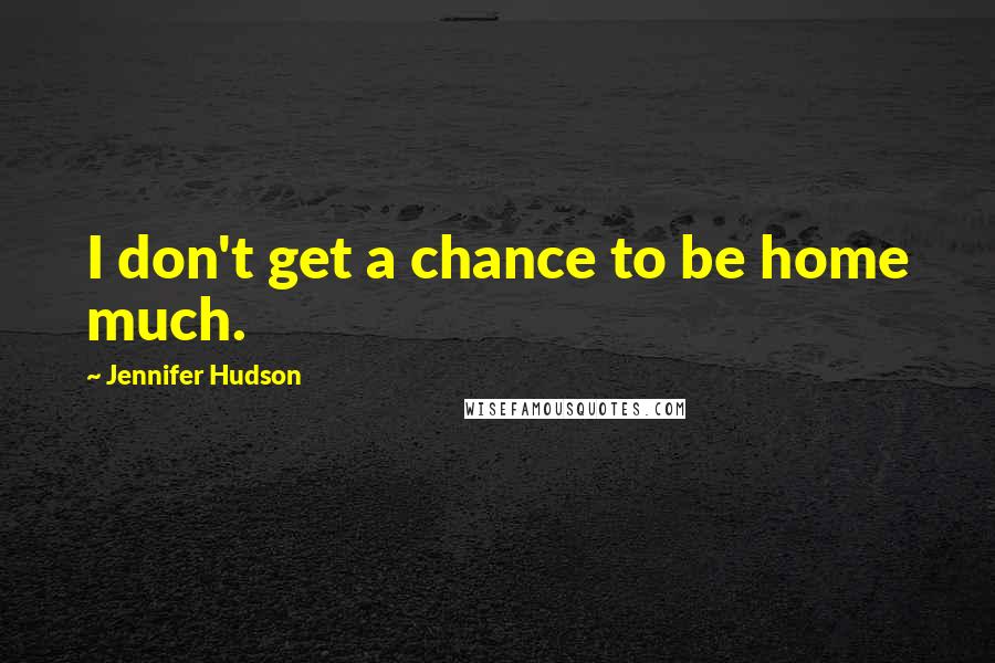 Jennifer Hudson Quotes: I don't get a chance to be home much.