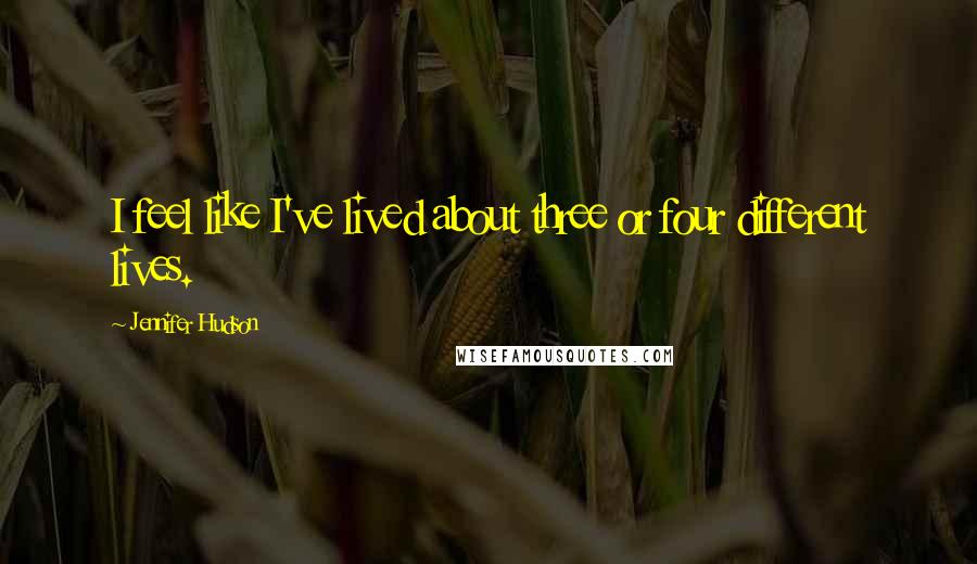 Jennifer Hudson Quotes: I feel like I've lived about three or four different lives.