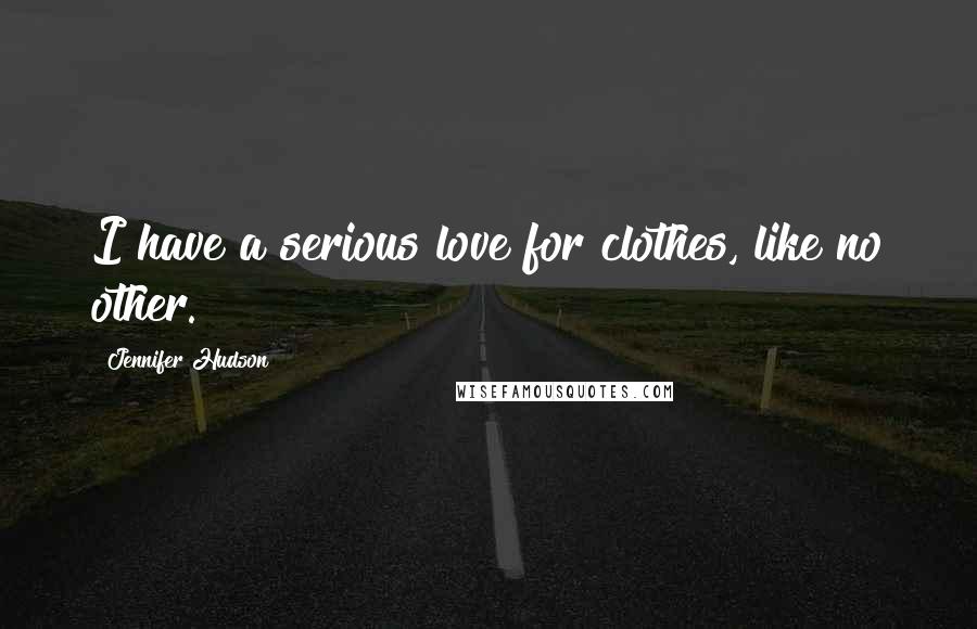 Jennifer Hudson Quotes: I have a serious love for clothes, like no other.