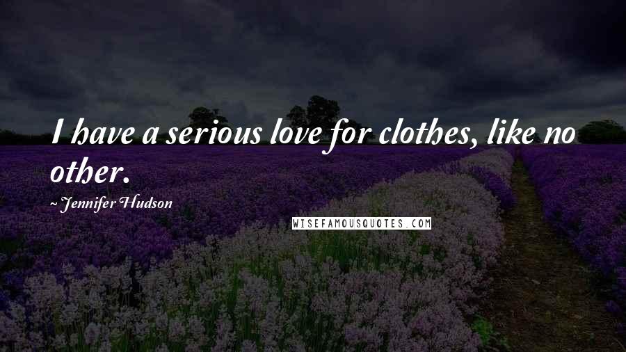 Jennifer Hudson Quotes: I have a serious love for clothes, like no other.