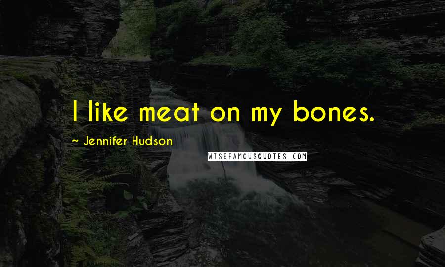 Jennifer Hudson Quotes: I like meat on my bones.