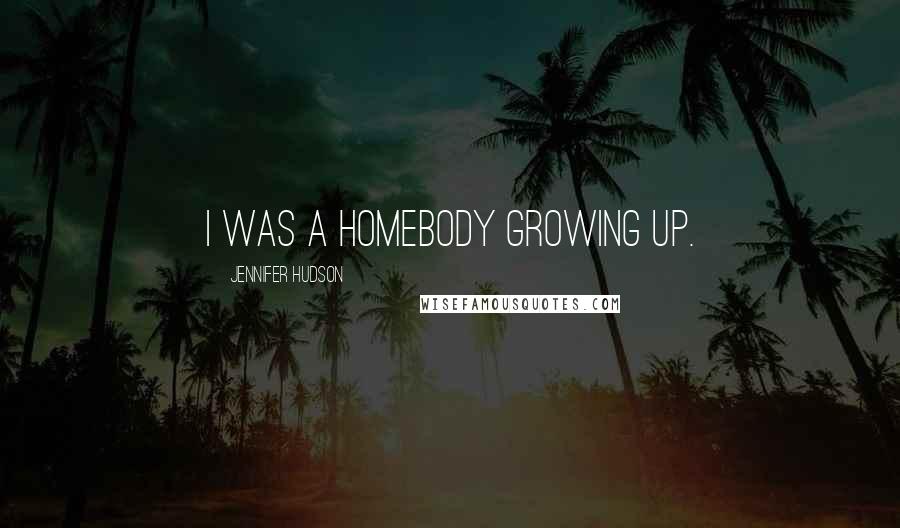 Jennifer Hudson Quotes: I was a homebody growing up.