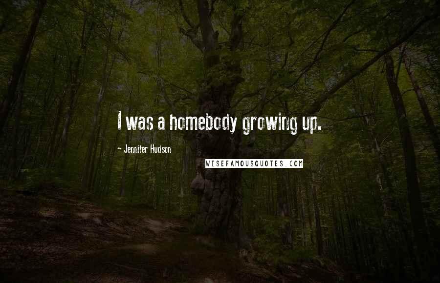 Jennifer Hudson Quotes: I was a homebody growing up.