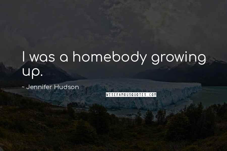 Jennifer Hudson Quotes: I was a homebody growing up.