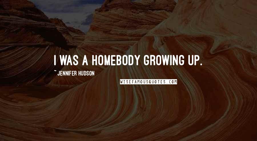 Jennifer Hudson Quotes: I was a homebody growing up.