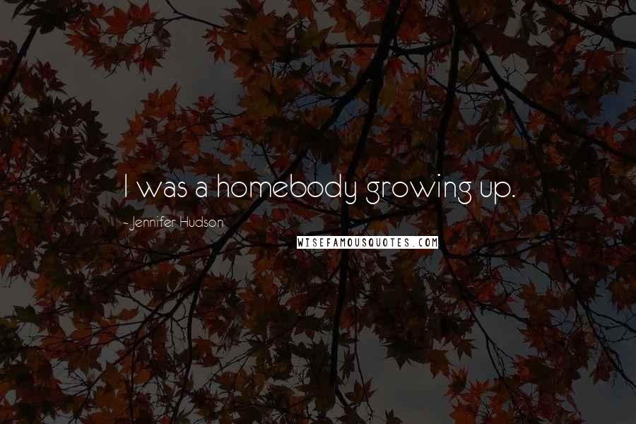 Jennifer Hudson Quotes: I was a homebody growing up.