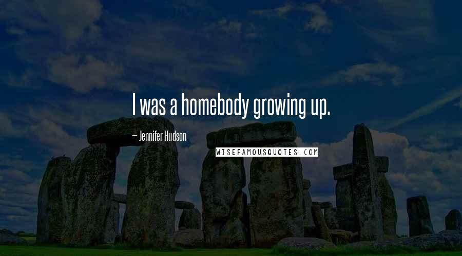 Jennifer Hudson Quotes: I was a homebody growing up.