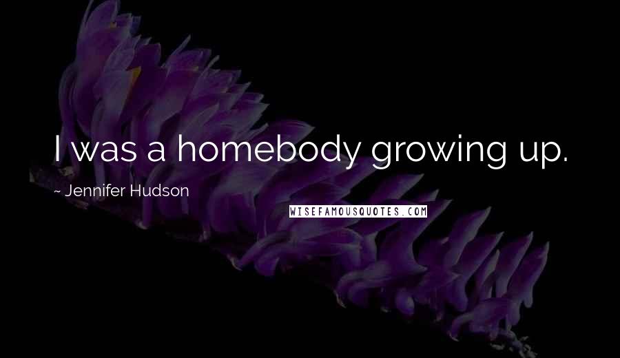 Jennifer Hudson Quotes: I was a homebody growing up.