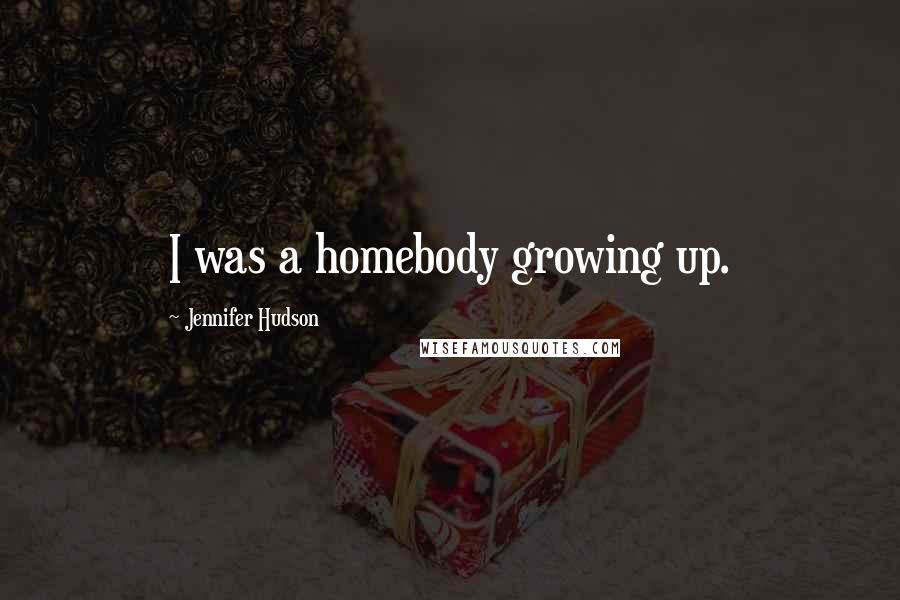Jennifer Hudson Quotes: I was a homebody growing up.