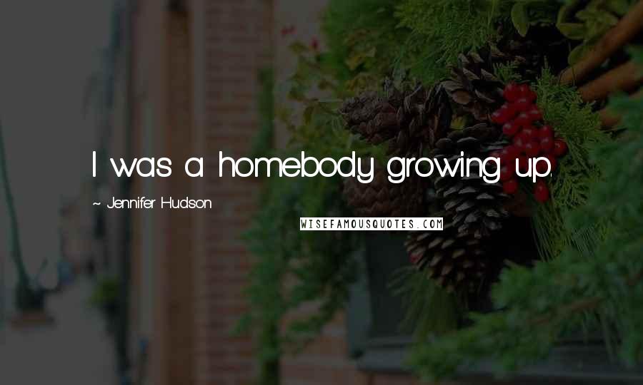 Jennifer Hudson Quotes: I was a homebody growing up.