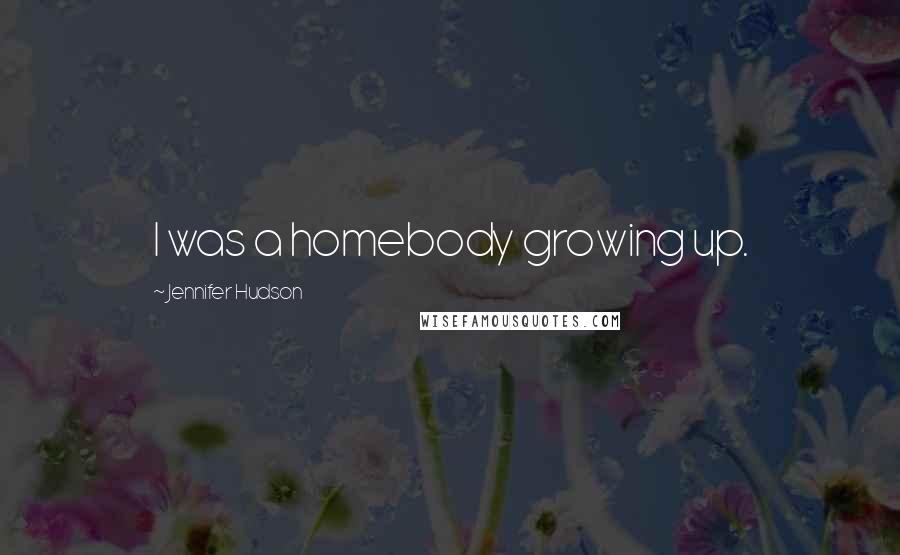 Jennifer Hudson Quotes: I was a homebody growing up.