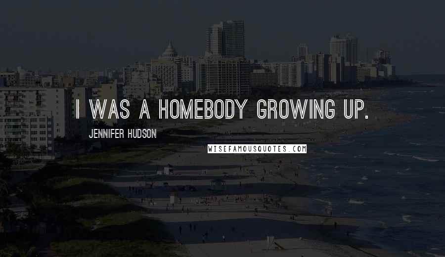 Jennifer Hudson Quotes: I was a homebody growing up.