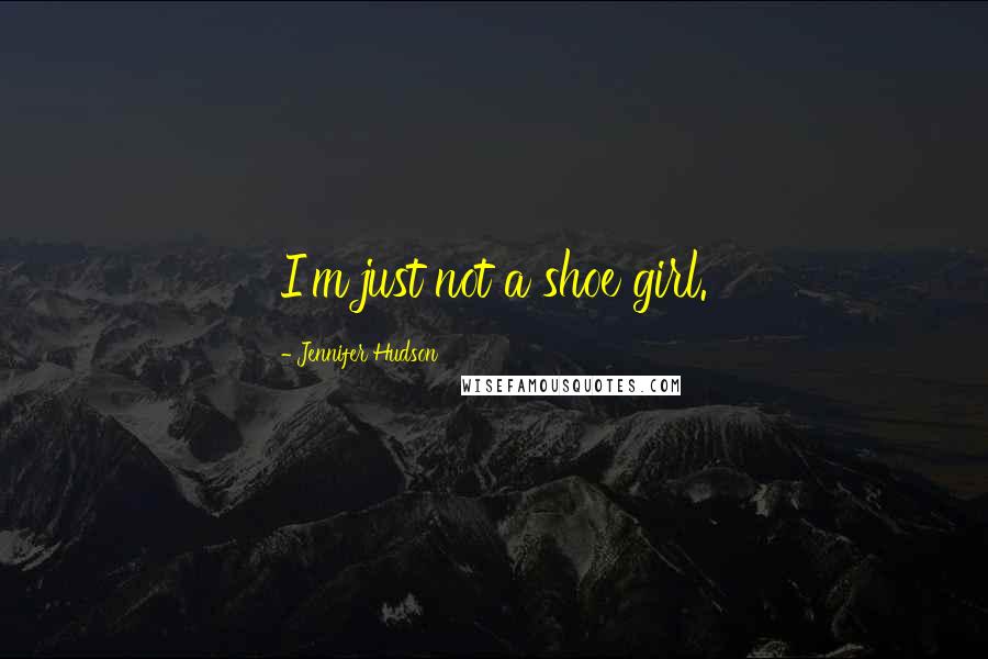 Jennifer Hudson Quotes: I'm just not a shoe girl.