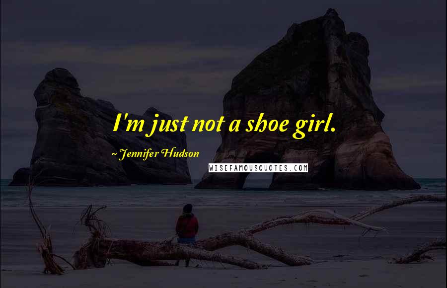 Jennifer Hudson Quotes: I'm just not a shoe girl.