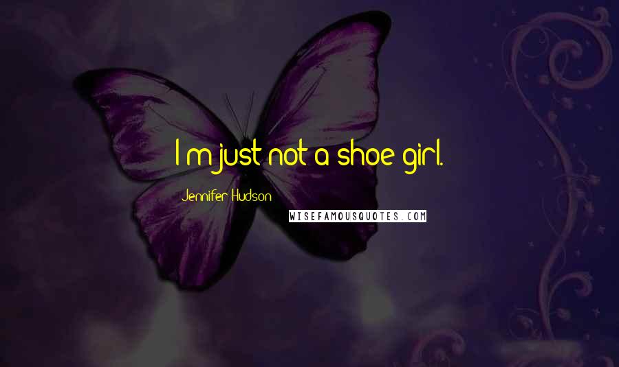 Jennifer Hudson Quotes: I'm just not a shoe girl.