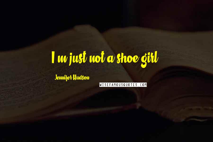 Jennifer Hudson Quotes: I'm just not a shoe girl.