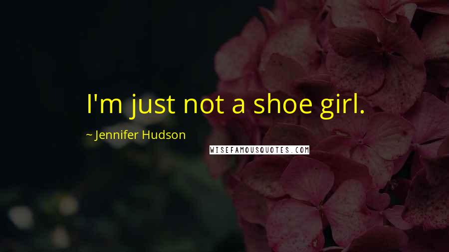 Jennifer Hudson Quotes: I'm just not a shoe girl.