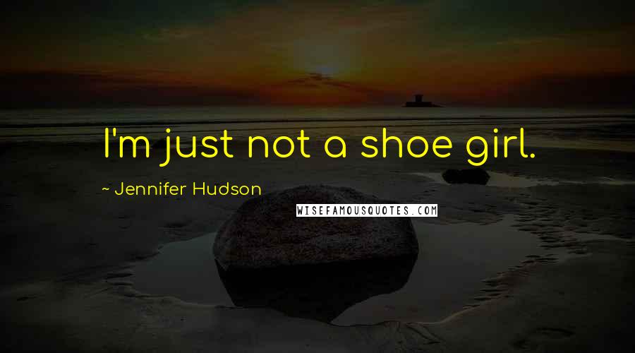 Jennifer Hudson Quotes: I'm just not a shoe girl.