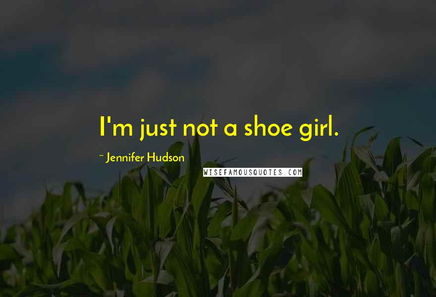 Jennifer Hudson Quotes: I'm just not a shoe girl.