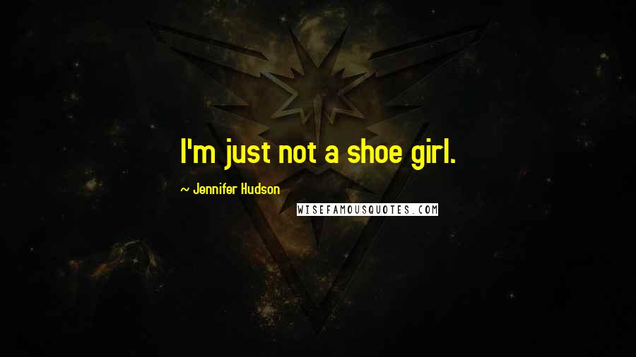 Jennifer Hudson Quotes: I'm just not a shoe girl.