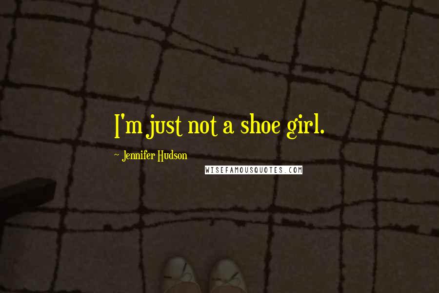 Jennifer Hudson Quotes: I'm just not a shoe girl.