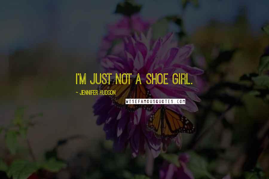 Jennifer Hudson Quotes: I'm just not a shoe girl.