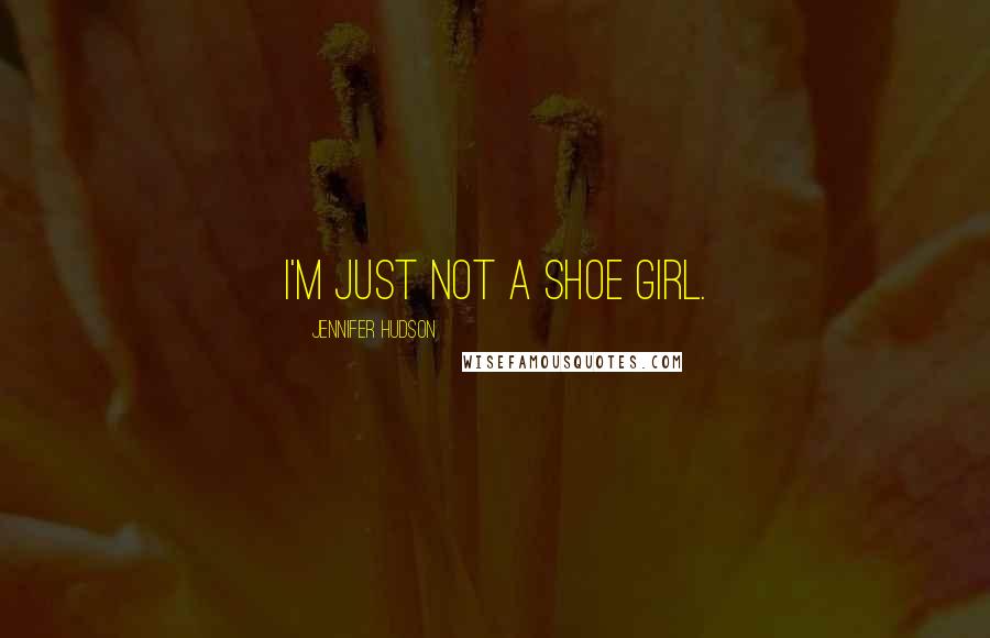 Jennifer Hudson Quotes: I'm just not a shoe girl.