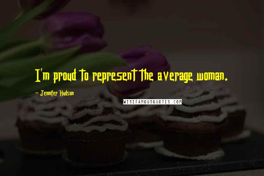 Jennifer Hudson Quotes: I'm proud to represent the average woman.