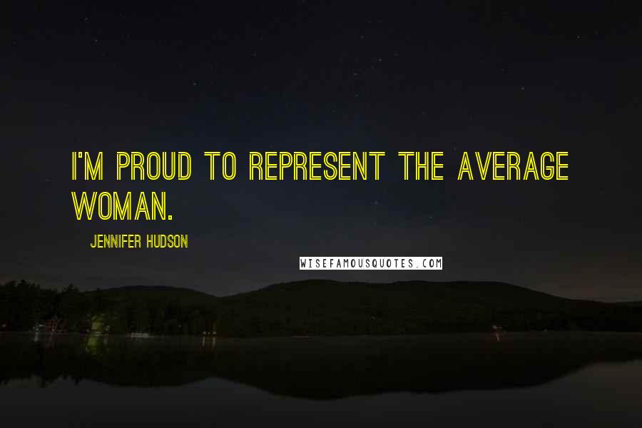 Jennifer Hudson Quotes: I'm proud to represent the average woman.