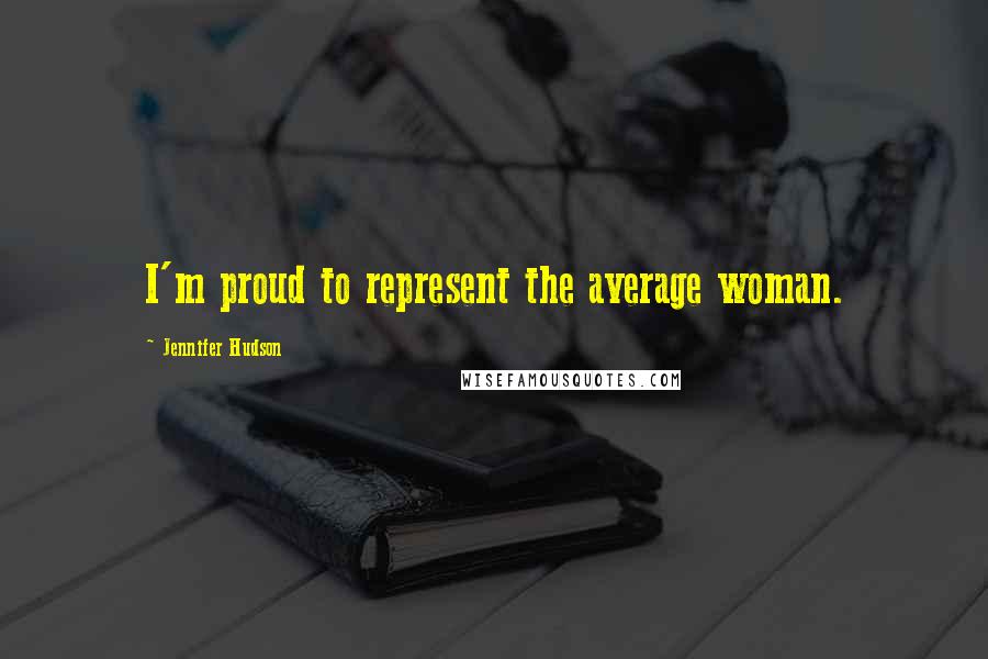 Jennifer Hudson Quotes: I'm proud to represent the average woman.