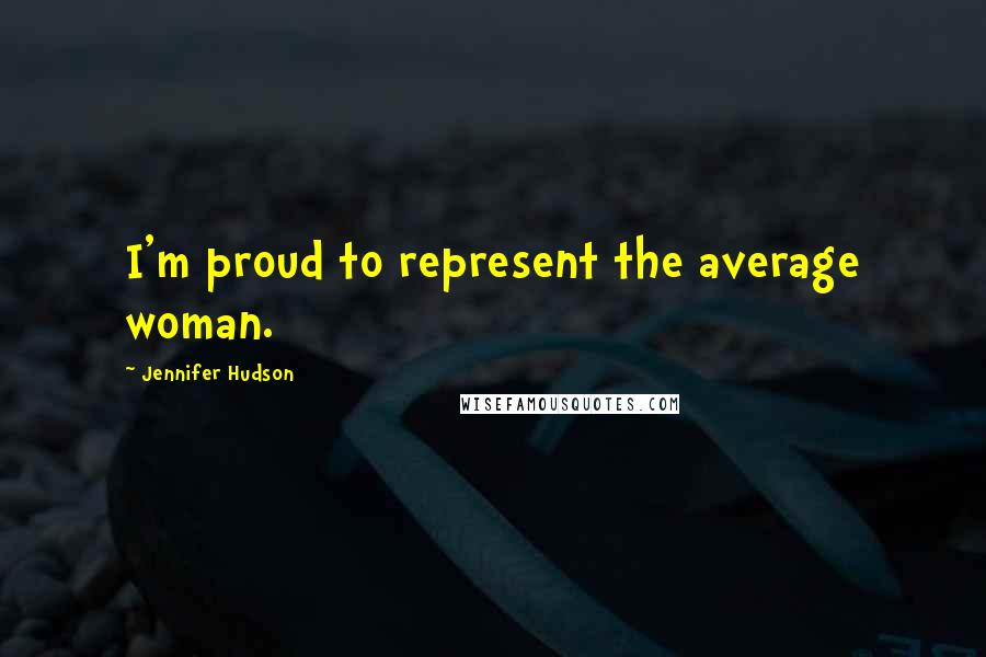 Jennifer Hudson Quotes: I'm proud to represent the average woman.