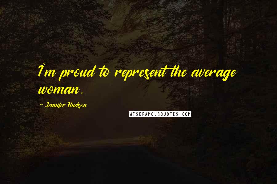 Jennifer Hudson Quotes: I'm proud to represent the average woman.