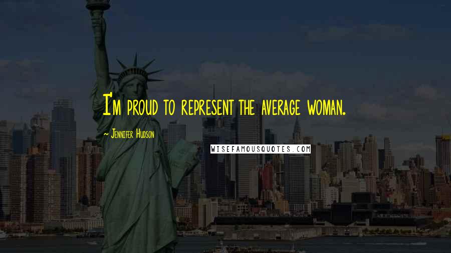 Jennifer Hudson Quotes: I'm proud to represent the average woman.