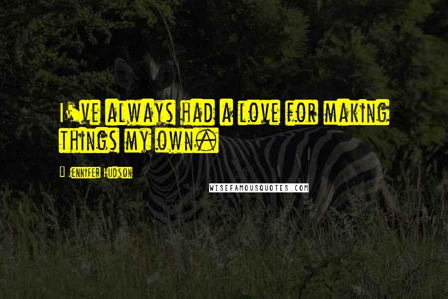 Jennifer Hudson Quotes: I've always had a love for making things my own.