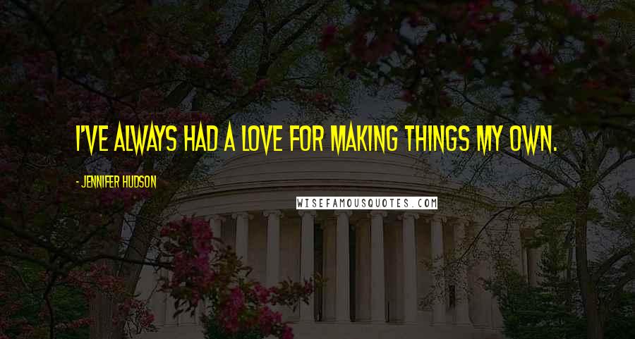 Jennifer Hudson Quotes: I've always had a love for making things my own.