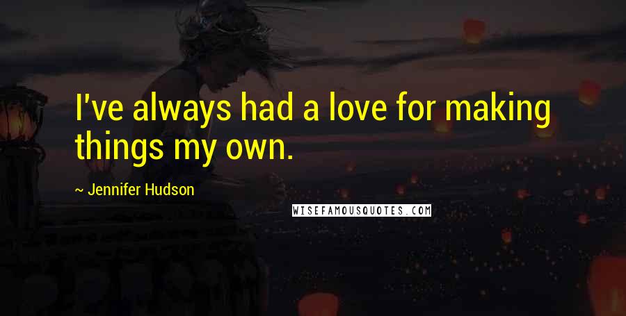 Jennifer Hudson Quotes: I've always had a love for making things my own.