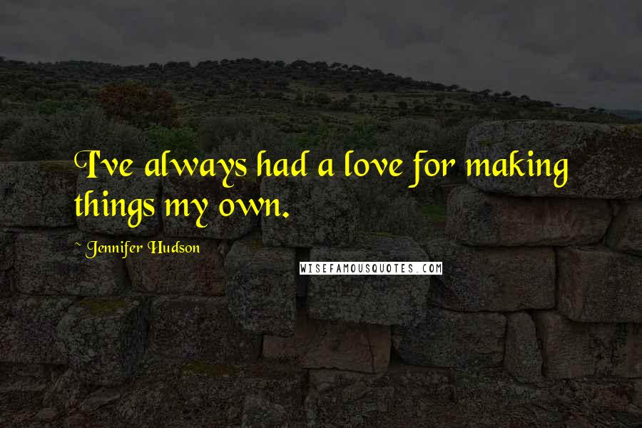 Jennifer Hudson Quotes: I've always had a love for making things my own.