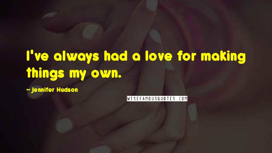 Jennifer Hudson Quotes: I've always had a love for making things my own.