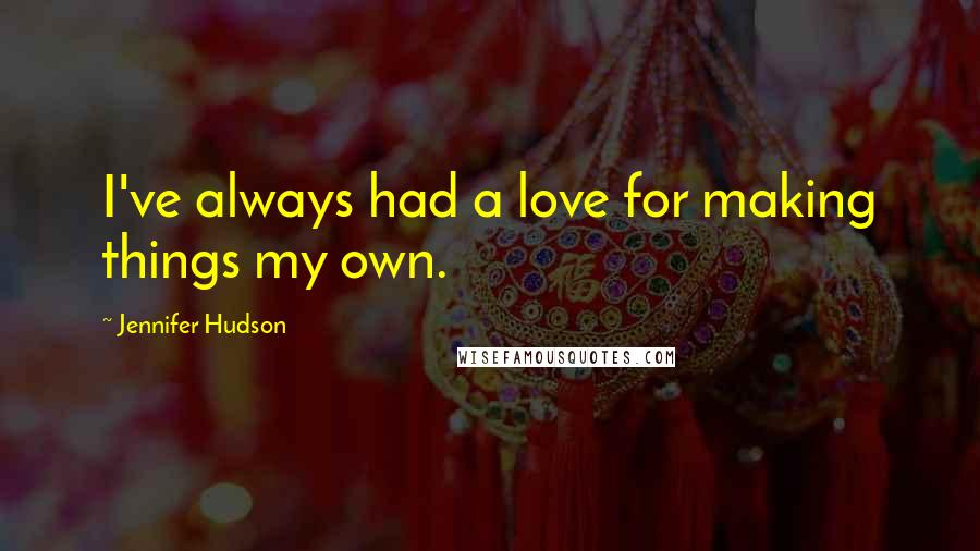 Jennifer Hudson Quotes: I've always had a love for making things my own.