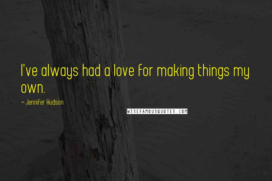 Jennifer Hudson Quotes: I've always had a love for making things my own.