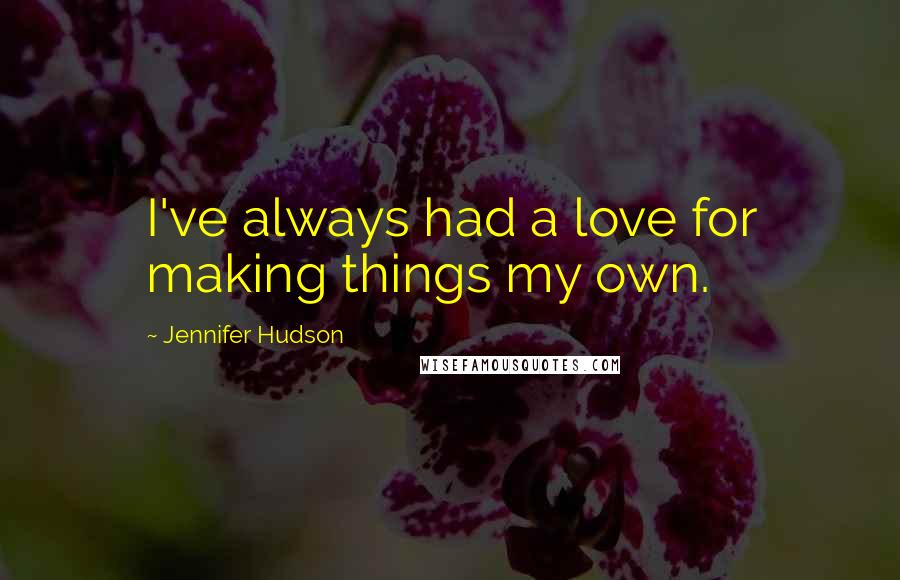 Jennifer Hudson Quotes: I've always had a love for making things my own.
