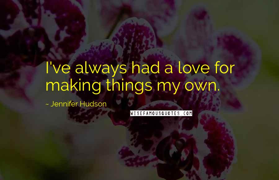 Jennifer Hudson Quotes: I've always had a love for making things my own.