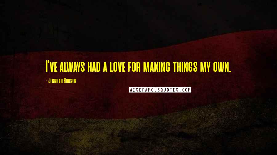 Jennifer Hudson Quotes: I've always had a love for making things my own.